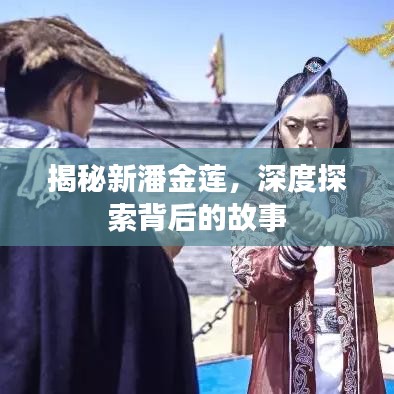 揭秘新潘金蓮，深度探索背后的故事