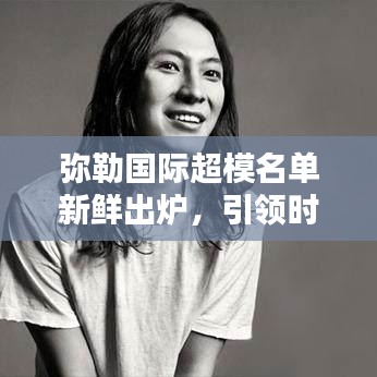 彌勒國際超模名單新鮮出爐，引領時尚界矚目焦點