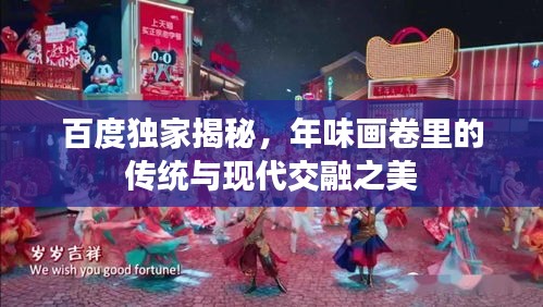 百度獨(dú)家揭秘，年味畫卷里的傳統(tǒng)與現(xiàn)代交融之美