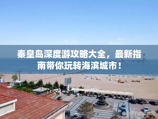 秦皇島深度游攻略大全，最新指南帶你玩轉(zhuǎn)海濱城市！