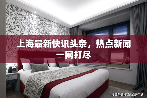 上海最新快訊頭條，熱點新聞一網(wǎng)打盡