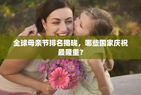 全球母親節(jié)排名揭曉，哪些國家慶祝最隆重？