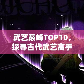 武藝巔峰TOP10，探尋古代武藝高手排名