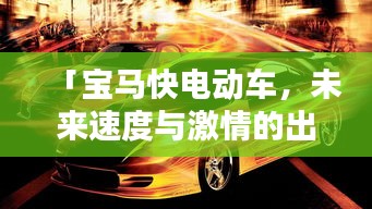 「寶馬快電動(dòng)車，未來速度與激情的出行新選擇」