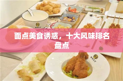面點(diǎn)美食誘惑，十大風(fēng)味排名盤點(diǎn)