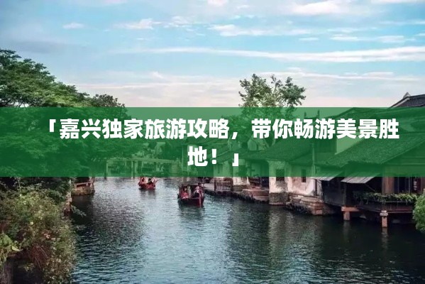 「嘉興獨家旅游攻略，帶你暢游美景勝地！」
