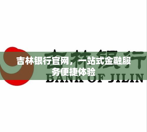 吉林銀行官網(wǎng)，一站式金融服務(wù)便捷體驗
