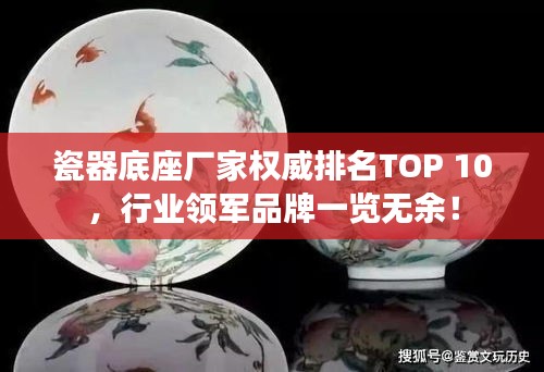 瓷器底座廠家權威排名TOP 10，行業(yè)領軍品牌一覽無余！
