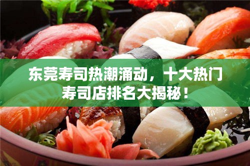 東莞壽司熱潮涌動(dòng)，十大熱門壽司店排名大揭秘！