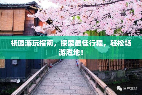 祗園游玩指南，探索最佳行程，輕松暢游勝地！