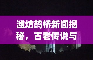 濰坊鵲橋新聞揭秘，古老傳說與現(xiàn)代情緣的完美交融