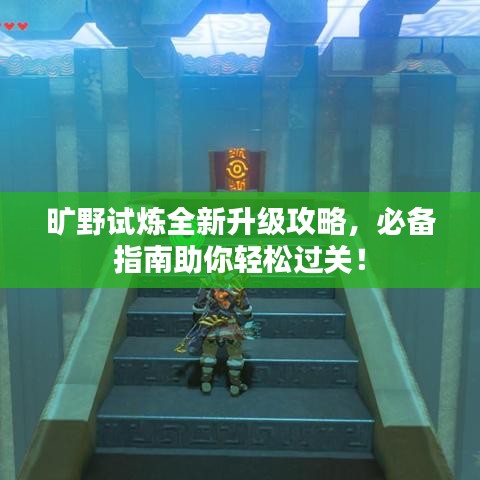 曠野試煉全新升級(jí)攻略，必備指南助你輕松過(guò)關(guān)！