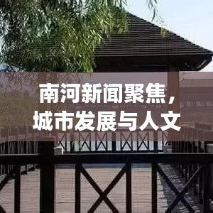 南河新聞聚焦，城市發(fā)展與人文情懷的和諧交融