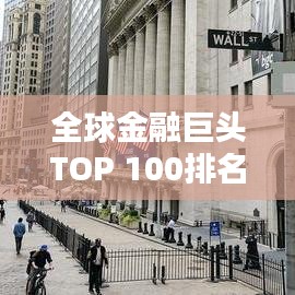 全球金融巨頭TOP 100排名揭秘，世界金融領(lǐng)域的力量分布與格局分析