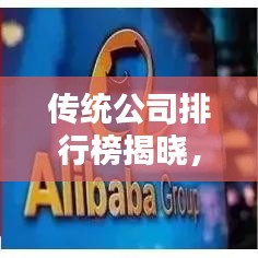 傳統(tǒng)公司排行榜揭曉，行業(yè)巨頭影響力和實力大揭秘