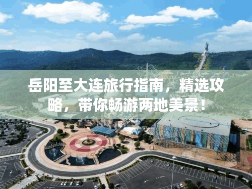 岳陽至大連旅行指南，精選攻略，帶你暢游兩地美景！