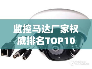監(jiān)控馬達廠家權(quán)威排名TOP10，行業(yè)領(lǐng)軍品牌一覽無余！