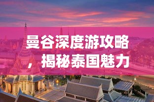 曼谷深度游攻略，揭秘泰國魅力之都的無限魅力