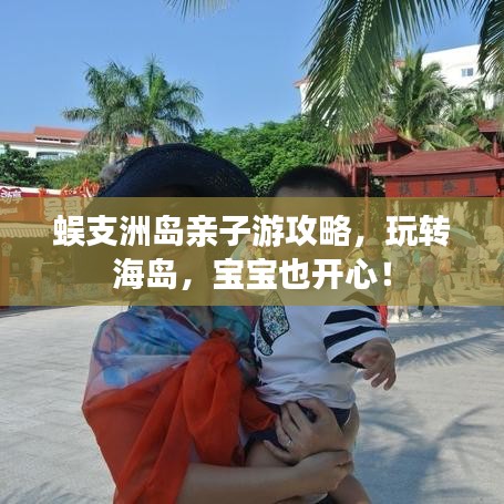 蜈支洲島親子游攻略，玩轉(zhuǎn)海島，寶寶也開心！