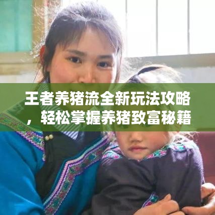 王者養(yǎng)豬流全新玩法攻略，輕松掌握養(yǎng)豬致富秘籍！