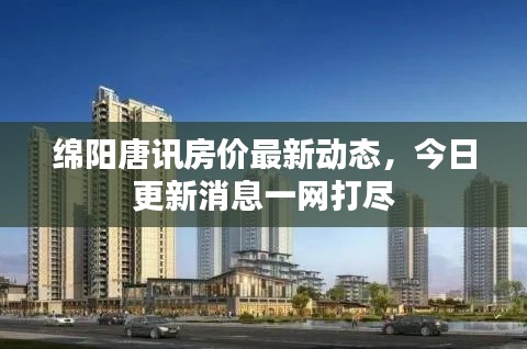 綿陽唐訊房價最新動態(tài)，今日更新消息一網(wǎng)打盡