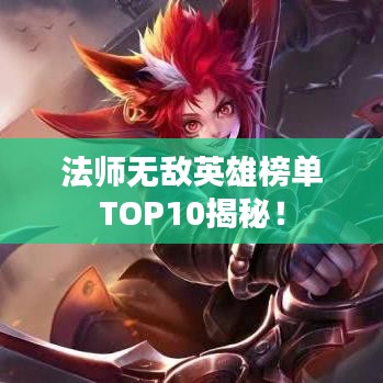 法師無敵英雄榜單TOP10揭秘！