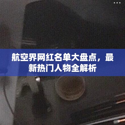 航空界網(wǎng)紅名單大盤點，最新熱門人物全解析