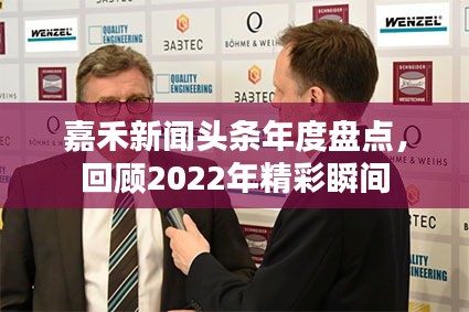 嘉禾新聞?lì)^條年度盤點(diǎn)，回顧2022年精彩瞬間