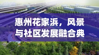 惠州花家浜，風(fēng)景與社區(qū)發(fā)展融合典范，成新聞?lì)^條