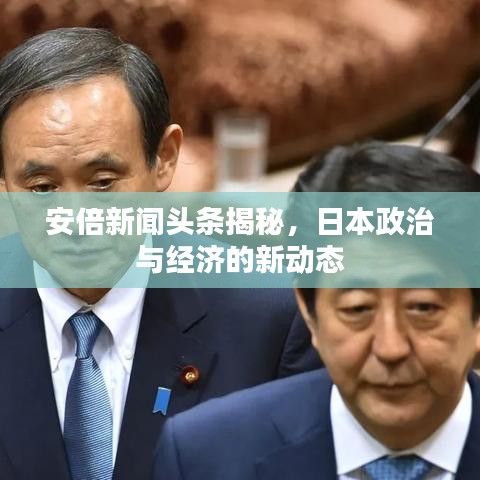 安倍新聞?lì)^條揭秘，日本政治與經(jīng)濟(jì)的新動(dòng)態(tài)