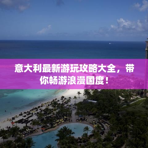 意大利最新游玩攻略大全，帶你暢游浪漫國度！