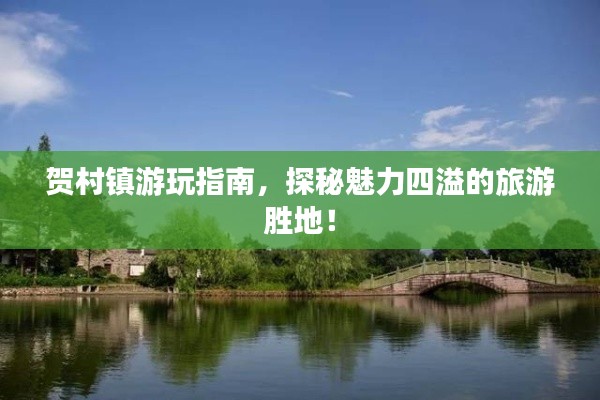 賀村鎮(zhèn)游玩指南，探秘魅力四溢的旅游勝地！