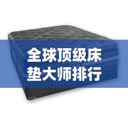 全球頂級(jí)床墊大師排行榜TOP未知，誰(shuí)在其中？
