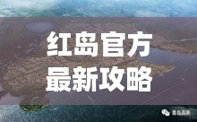 紅島官方最新攻略大全，帶你玩轉(zhuǎn)這座魅力島嶼！