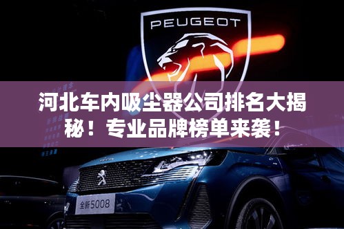 河北車內吸塵器公司排名大揭秘！專業(yè)品牌榜單來襲！