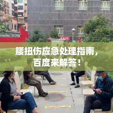 腰扭傷應(yīng)急處理指南，百度來解答！