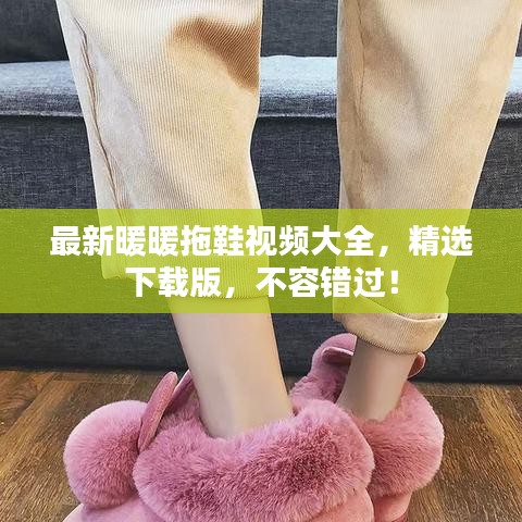 最新暖暖拖鞋視頻大全，精選下載版，不容錯(cuò)過！