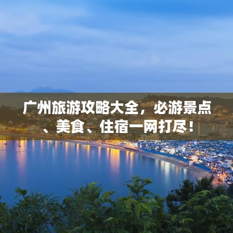廣州旅游攻略大全，必游景點(diǎn)、美食、住宿一網(wǎng)打盡！