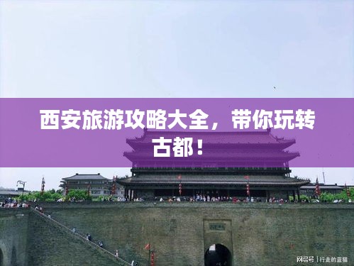 西安旅游攻略大全，帶你玩轉(zhuǎn)古都！