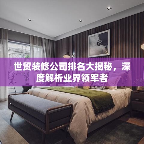 世貿(mào)裝修公司排名大揭秘，深度解析業(yè)界領(lǐng)軍者