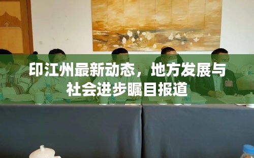 印江州最新動態(tài)，地方發(fā)展與社會進步矚目報道