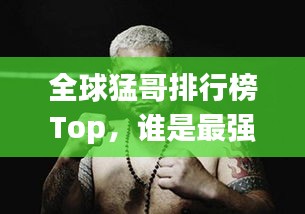 全球猛哥排行榜Top，誰是最強(qiáng)猛哥？