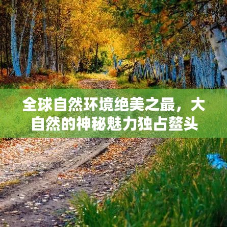 全球自然環(huán)境絕美之最，大自然的神秘魅力獨占鰲頭