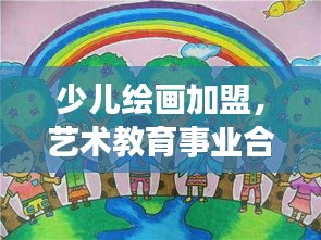 少兒繪畫(huà)加盟，藝術(shù)教育事業(yè)合作機(jī)遇深度探索（百度收錄標(biāo)準(zhǔn)）