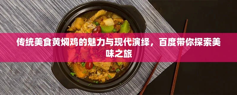 傳統(tǒng)美食黃燜雞的魅力與現(xiàn)代演繹，百度帶你探索美味之旅