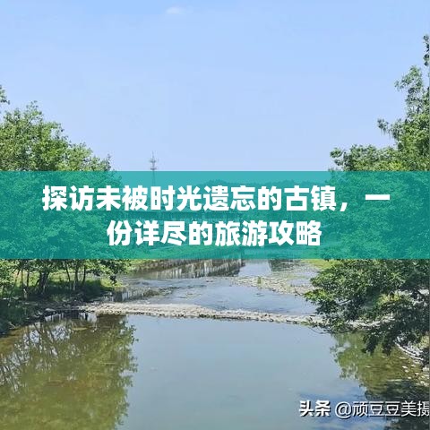 探訪未被時(shí)光遺忘的古鎮(zhèn)，一份詳盡的旅游攻略