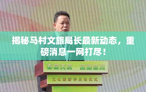 揭秘馬村文旅局長最新動態(tài)，重磅消息一網(wǎng)打盡！