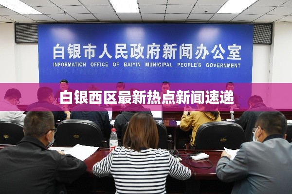 白銀西區(qū)最新熱點新聞速遞