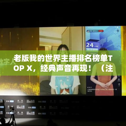 老版我的世界主播排名榜單TOP X，經(jīng)典聲音再現(xiàn)！ （注，X代表具體數(shù)字，可根據(jù)實際情況調(diào)整）