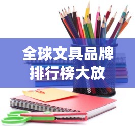 全球文具品牌排行榜大放異彩！最新排名揭曉！